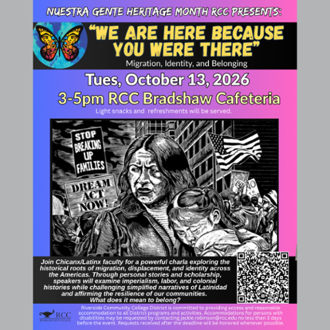 We are Here Nuestra Gente Heritage Month presents “We Are Here Because You Were There,” a charla on migration, identity and belonging. October 13, 2026, 3-5 pm in the RCC Bradshaw Cafeteria. Refreshments provided.